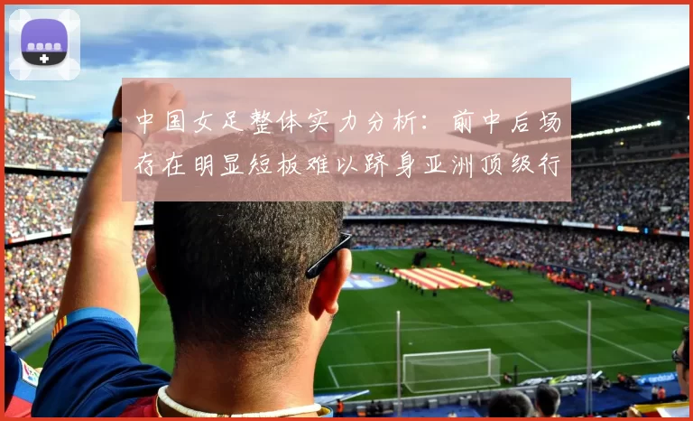中国女足整体实力分析：前中后场存在明显短板难以跻身亚洲顶级行列